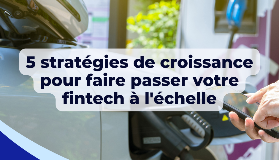 5 stratégies de croissance pour faire passer votre fintech à l’échelle