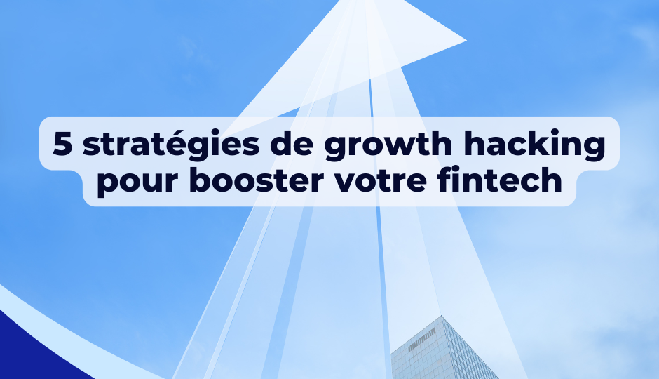 5 stratégies de growth hacking pour booster votre fintech