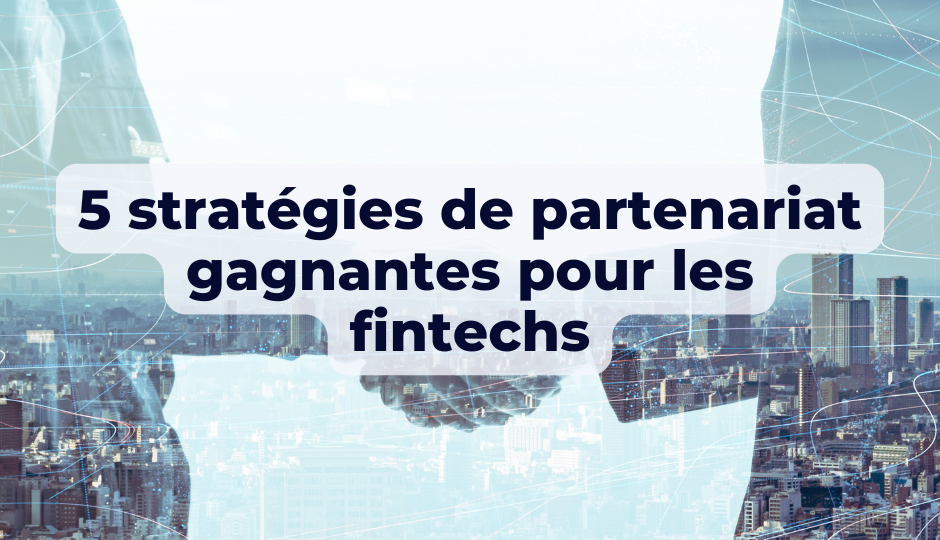 5 stratégies de partenariat gagnantes pour les fintechs