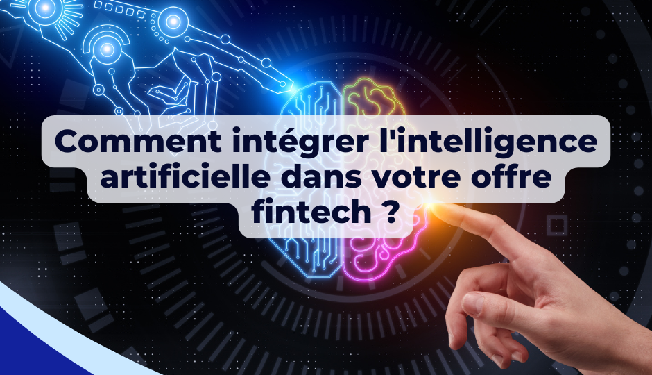 Comment intégrer l’intelligence artificielle dans votre offre fintech ?