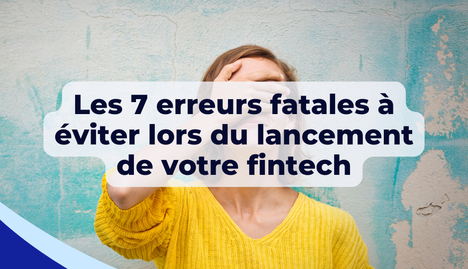Les 7 erreurs fatales à éviter lors du lancement de votre fintech