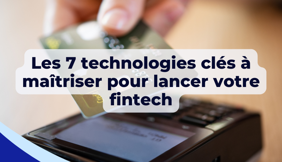 Les 7 technologies clés à maîtriser pour lancer votre fintech en 2024